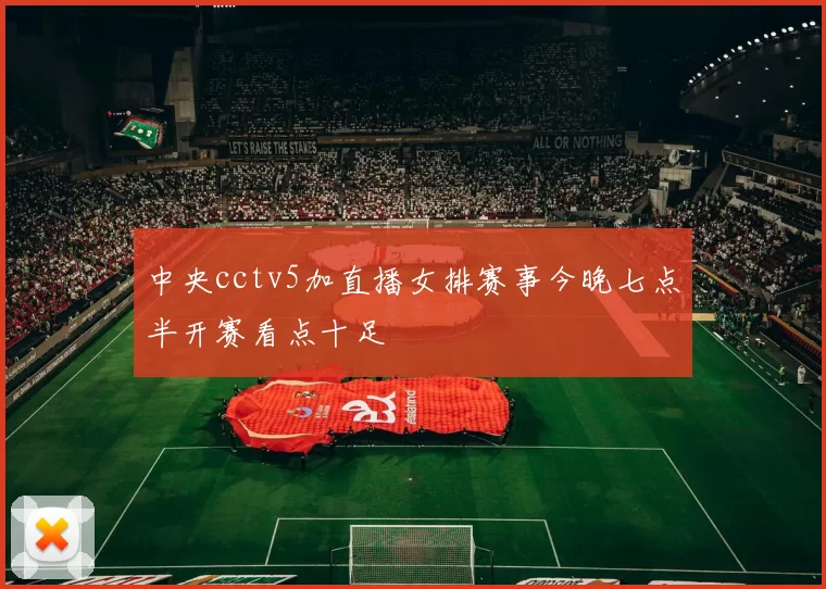 中央cctv5加直播女排赛事今晚七点半开赛看点十足