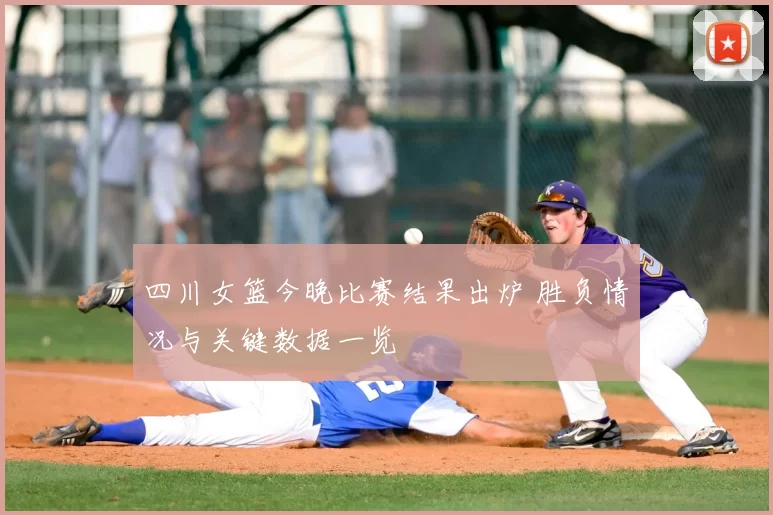 四川女篮今晚比赛结果出炉 胜负情况与关键数据一览