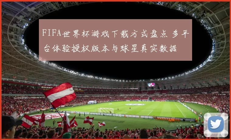 FIFA世界杯游戏下载方式盘点 多平台体验授权版本与球星真实数据
