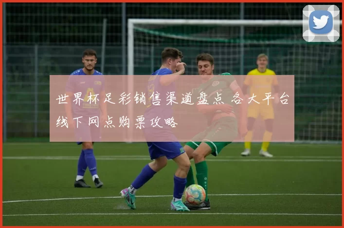 世界杯足彩销售渠道盘点 各大平台线下网点购票攻略