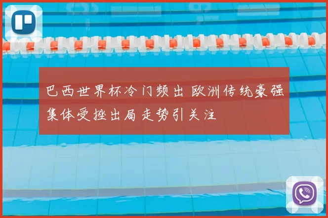 巴西世界杯冷门频出 欧洲传统豪强集体受挫出局走势引关注