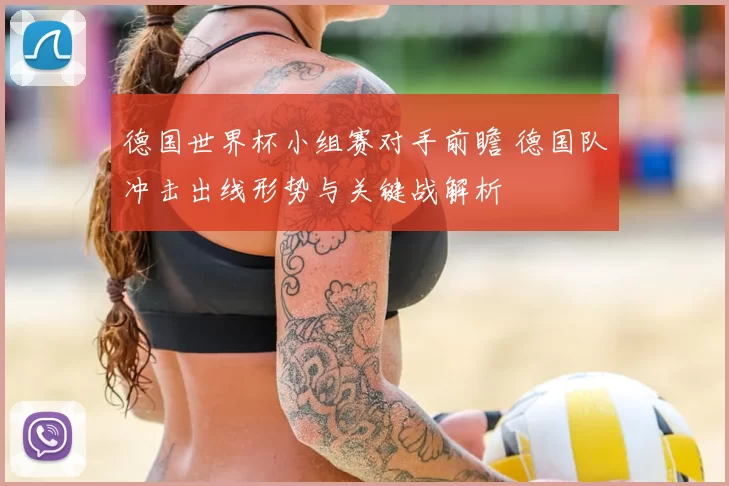 德国世界杯小组赛对手前瞻 德国队冲击出线形势与关键战解析