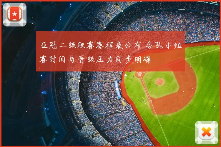 亚冠二级联赛赛程表公布 各队小组赛时间与晋级压力同步明确