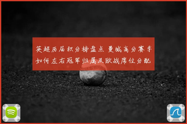 英超历届积分榜盘点 曼城高分赛季如何左右冠军归属及欧战席位分配
