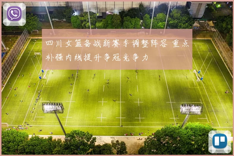 四川女篮备战新赛季调整阵容 重点补强内线提升争冠竞争力