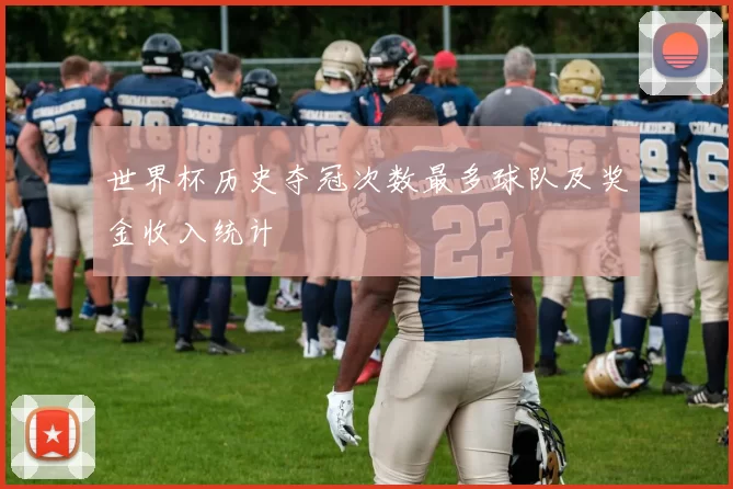 世界杯历史夺冠次数最多球队及奖金收入统计