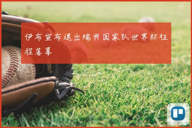 伊布宣布退出瑞典国家队世界杯征程落幕