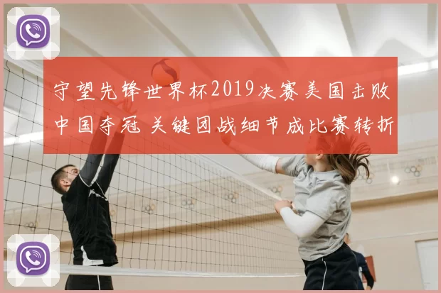 守望先锋世界杯2019决赛美国击败中国夺冠 关键团战细节成比赛转折
