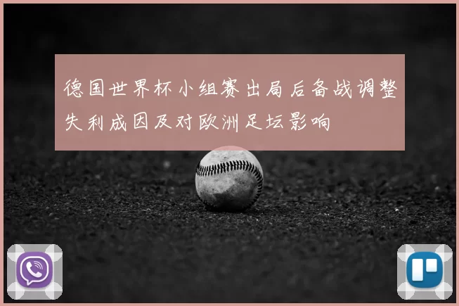 德国世界杯小组赛出局后备战调整失利成因及对欧洲足坛影响