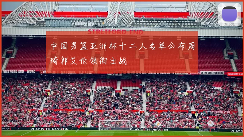中国男篮亚洲杯十二人名单公布周琦郭艾伦领衔出战