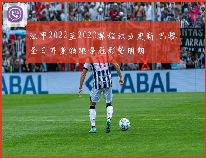 法甲2022至2023赛程积分更新 巴黎圣日耳曼领跑争冠形势明朗