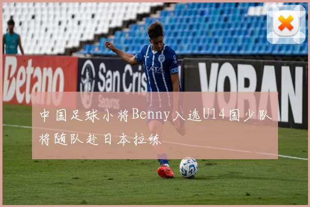中国足球小将Benny入选U14国少队将随队赴日本拉练