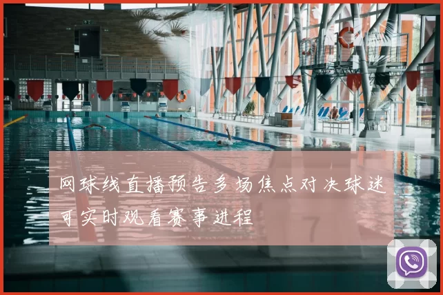 网球线直播预告多场焦点对决球迷可实时观看赛事进程