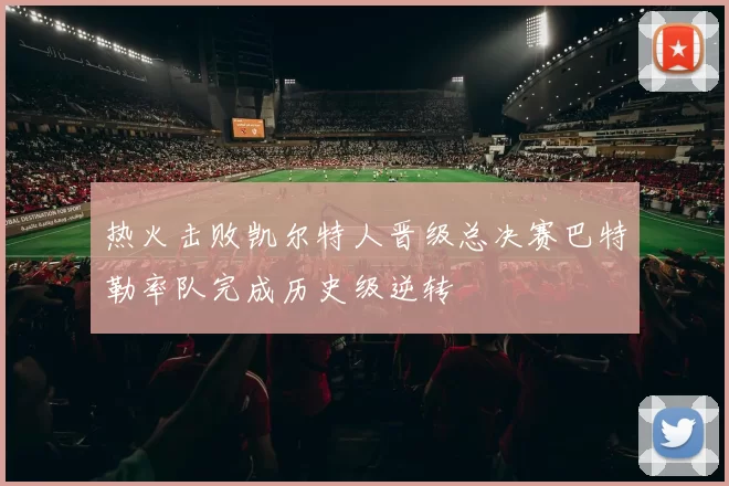 热火击败凯尔特人晋级总决赛巴特勒率队完成历史级逆转