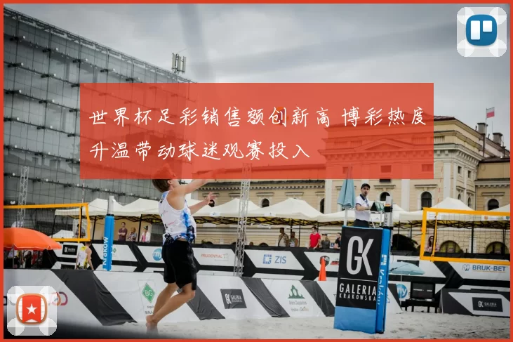 世界杯足彩销售额创新高 博彩热度升温带动球迷观赛投入