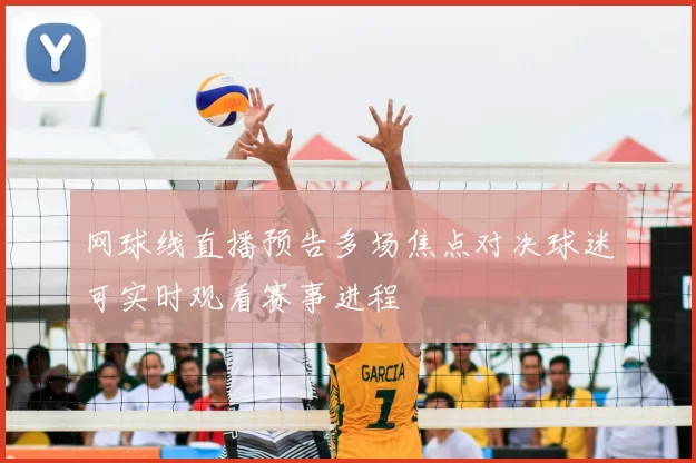 网球线直播预告多场焦点对决球迷可实时观看赛事进程