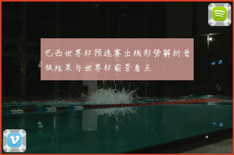 巴西世界杯预选赛出线形势解析晋级结果与世界杯前景看点