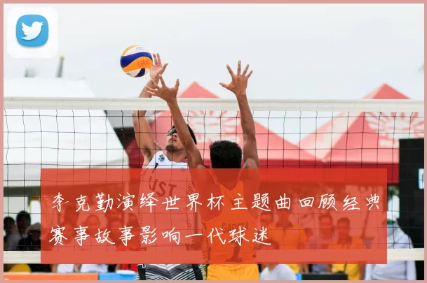 李克勤演绎世界杯主题曲回顾经典赛事故事影响一代球迷