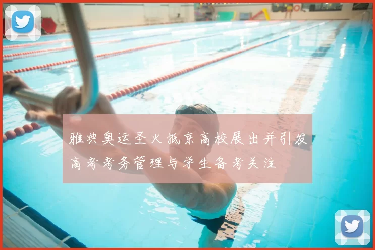 雅典奥运圣火抵京高校展出并引发高考考务管理与学生备考关注