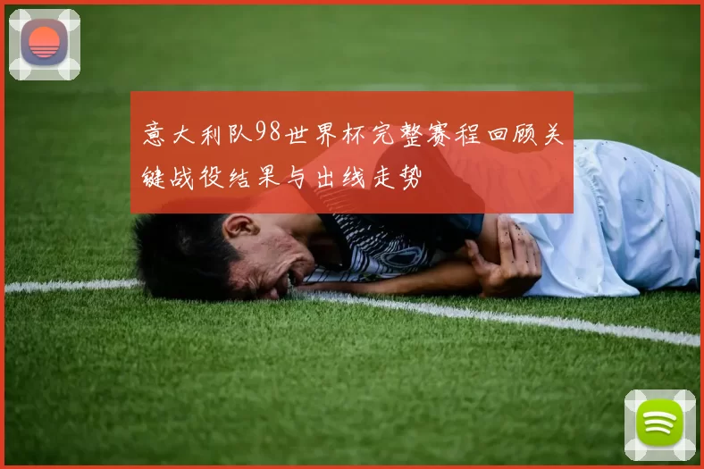 意大利队98世界杯完整赛程回顾关键战役结果与出线走势