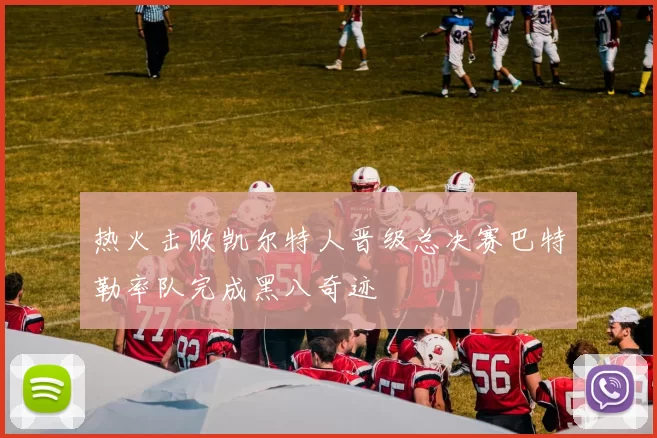 热火击败凯尔特人晋级总决赛巴特勒率队完成黑八奇迹