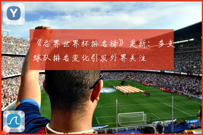 《各界世界杯排名榜》更新：多支球队排名变化引发外界关注