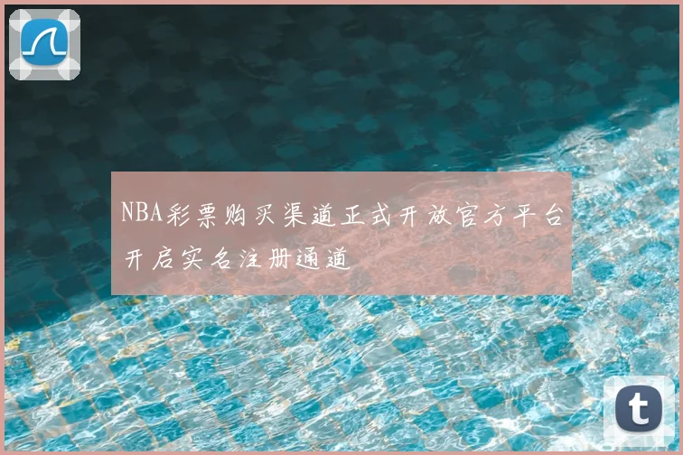 NBA彩票购买渠道正式开放官方平台开启实名注册通道