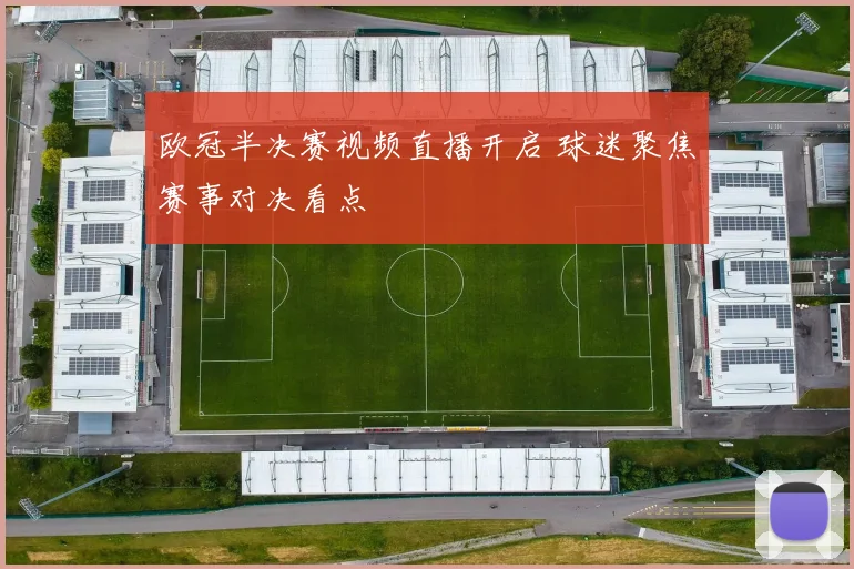 欧冠半决赛视频直播开启 球迷聚焦赛事对决看点