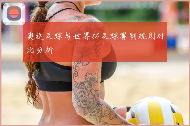 奥运足球与世界杯足球赛制规则对比分析