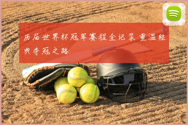 历届世界杯冠军赛程全记录 重温经典夺冠之路