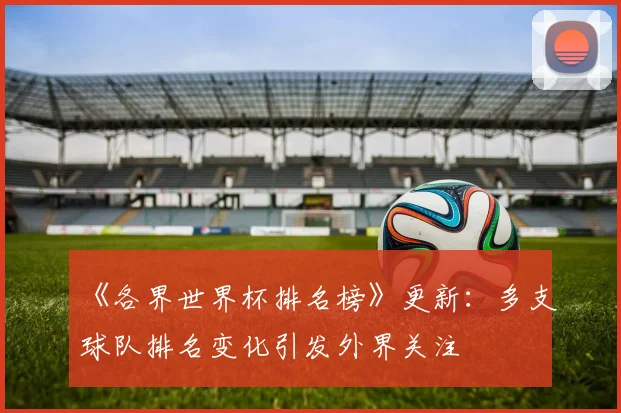 《各界世界杯排名榜》更新：多支球队排名变化引发外界关注
