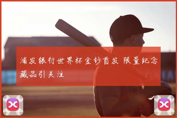 浦发银行世界杯金钞首发 限量纪念藏品引关注