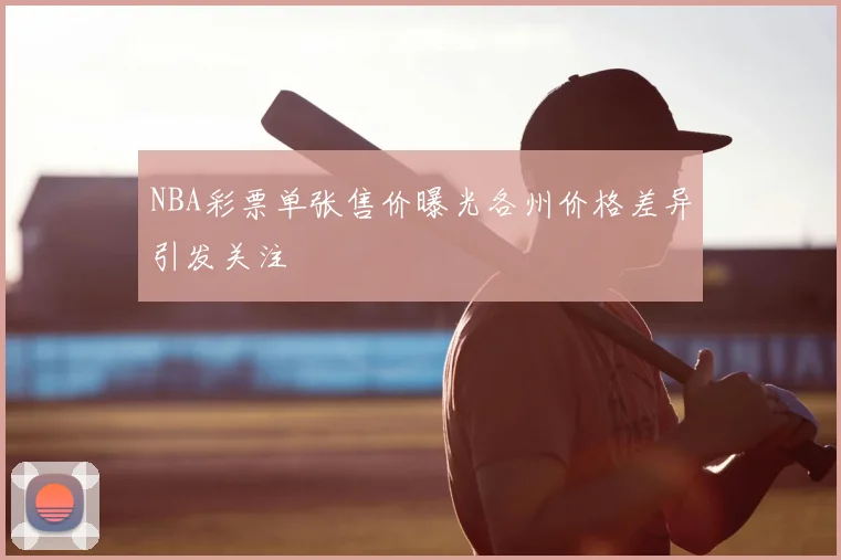 NBA彩票单张售价曝光各州价格差异引发关注