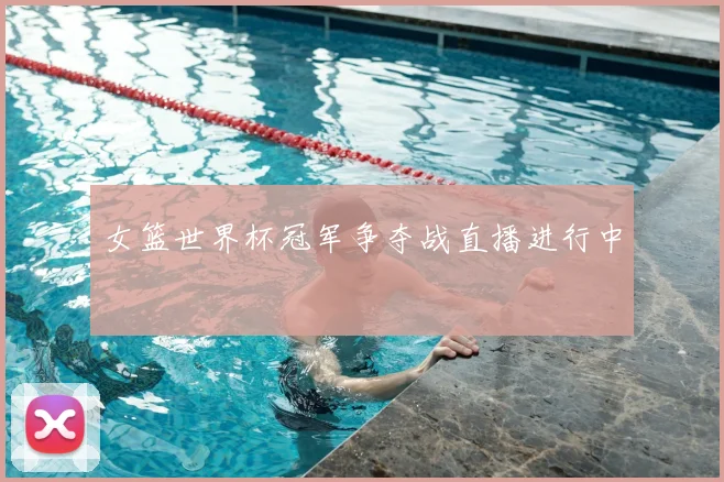 女篮世界杯冠军争夺战直播进行中