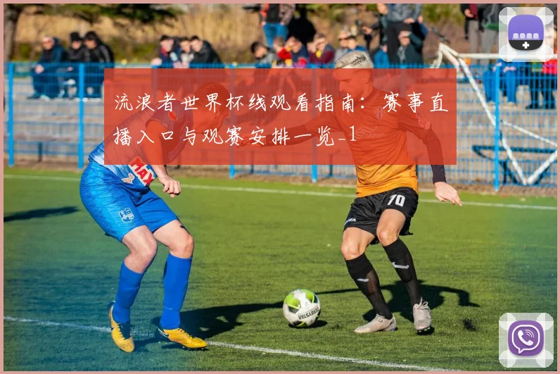 流浪者世界杯线观看指南：赛事直播入口与观赛安排一览_1