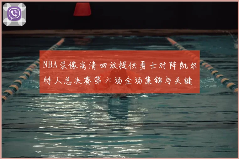 NBA录像高清回放提供勇士对阵凯尔特人总决赛第六场全场集锦与关键回合