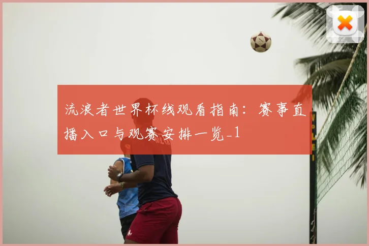 流浪者世界杯线观看指南：赛事直播入口与观赛安排一览_1