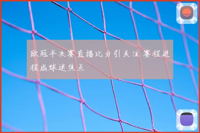 欧冠半决赛直播比分引关注 赛程进程成球迷焦点