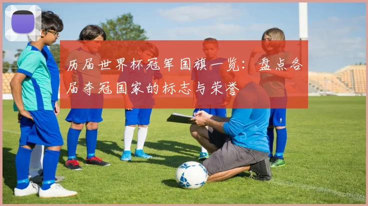 历届世界杯冠军国旗一览:盘点各届夺冠国家的标志与荣誉